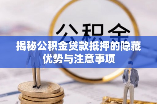 永康揭秘公积金贷款抵押的隐藏优势与注意事项