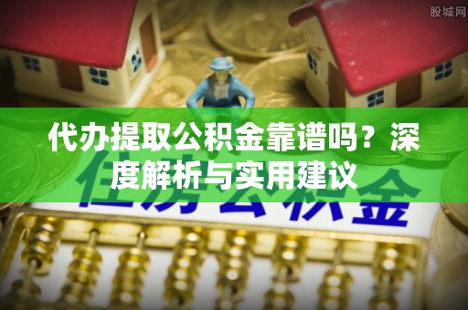 永康代办提取公积金靠谱吗？深度解析与实用建议