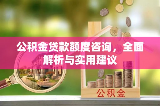 永康公积金贷款额度咨询，全面解析与实用建议