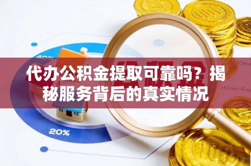 永康代办公积金提取可靠吗？揭秘服务背后的真实情况