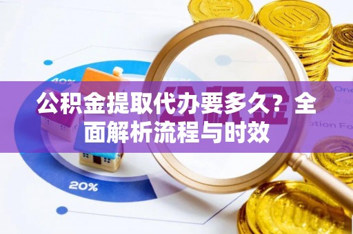 永康公积金提取代办要多久？全面解析流程与时效