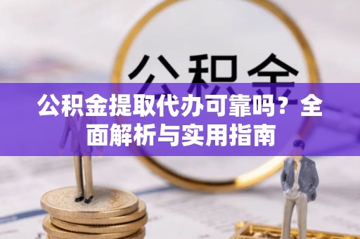 永康公积金提取代办可靠吗？全面解析与实用指南