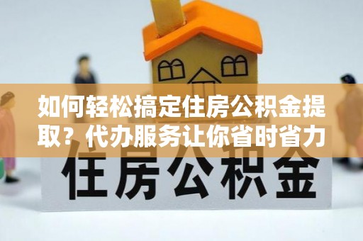 永康如何轻松搞定住房公积金提取？代办服务让你省时省力