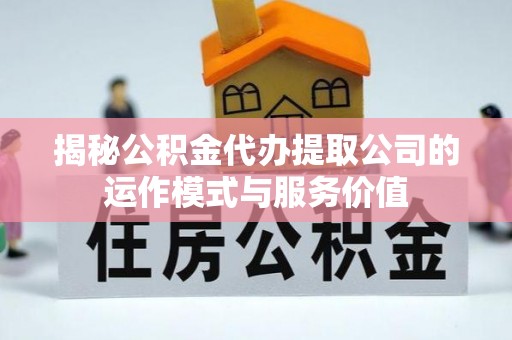永康揭秘公积金代办提取公司的运作模式与服务价值