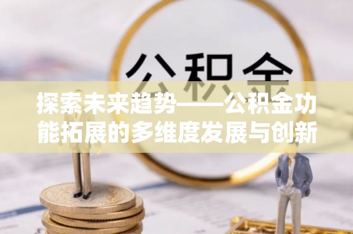 永康探索未来趋势——公积金功能拓展的多维度发展与创新