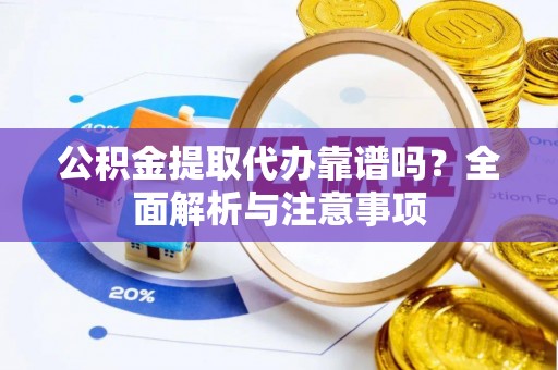 永康公积金提取代办靠谱吗？全面解析与注意事项