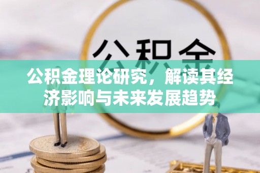 永康公积金理论研究，解读其经济影响与未来发展趋势