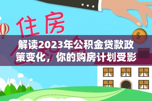 永康解读2023年公积金贷款政策变化，你的购房计划受影响了吗？