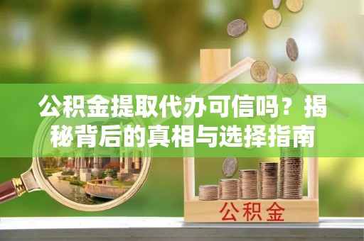 永康公积金提取代办可信吗？揭秘背后的真相与选择指南