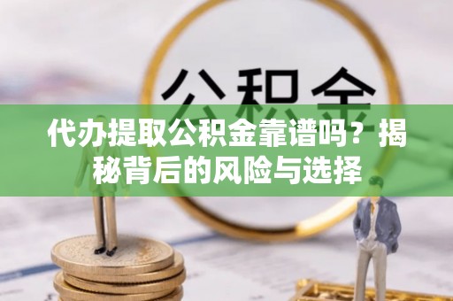 永康代办提取公积金靠谱吗？揭秘背后的风险与选择