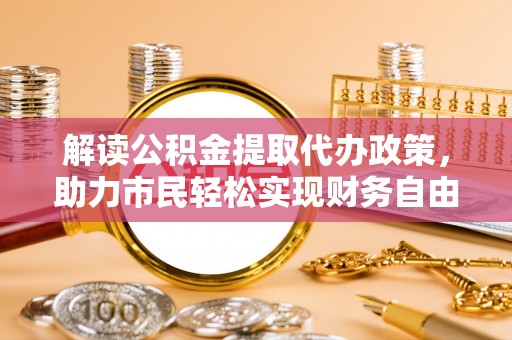 永康解读公积金提取代办政策，助力市民轻松实现财务自由