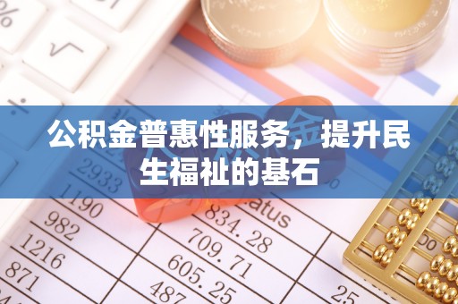 永康公积金普惠性服务，提升民生福祉的基石