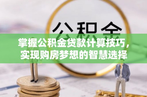 永康掌握公积金贷款计算技巧，实现购房梦想的智慧选择