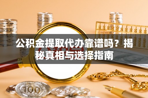 永康公积金提取代办靠谱吗？揭秘真相与选择指南