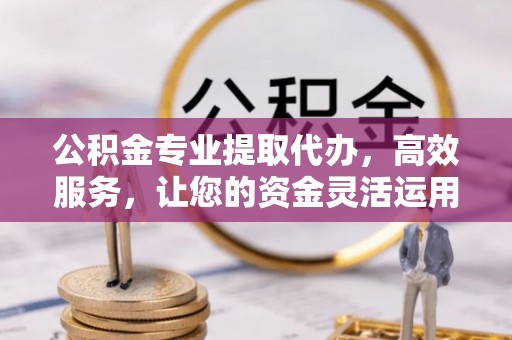 永康公积金专业提取代办，高效服务，让您的资金灵活运用