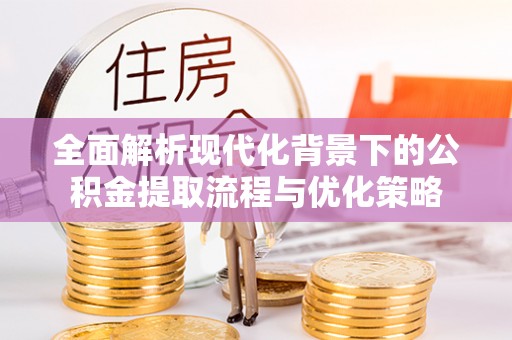 永康全面解析现代化背景下的公积金提取流程与优化策略