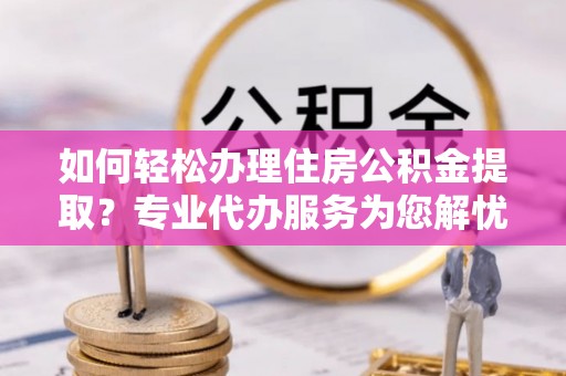永康如何轻松办理住房公积金提取？专业代办服务为您解忧