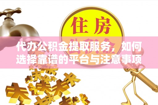 永康代办公积金提取服务，如何选择靠谱的平台与注意事项