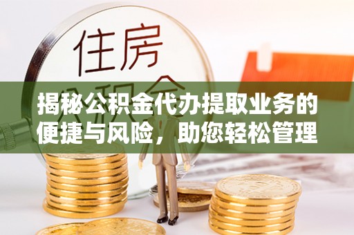 永康揭秘公积金代办提取业务的便捷与风险，助您轻松管理个人财务