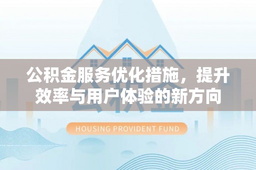 永康公积金服务优化措施，提升效率与用户体验的新方向