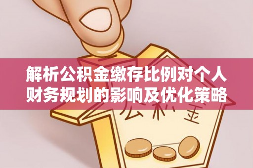 永康解析公积金缴存比例对个人财务规划的影响及优化策略