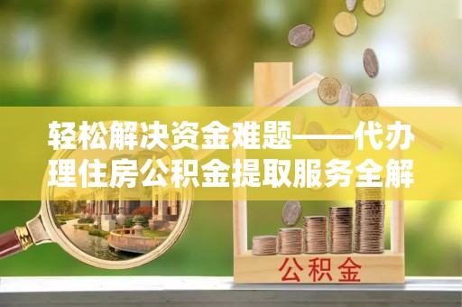 永康轻松解决资金难题——代办理住房公积金提取服务全解析