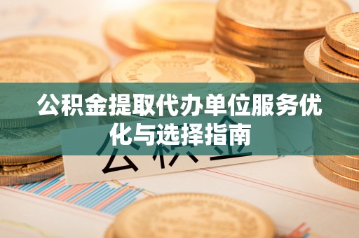 永康公积金提取代办单位服务优化与选择指南