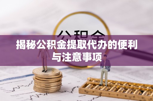 永康揭秘公积金提取代办的便利与注意事项