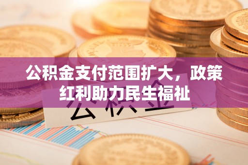 永康公积金支付范围扩大，政策红利助力民生福祉