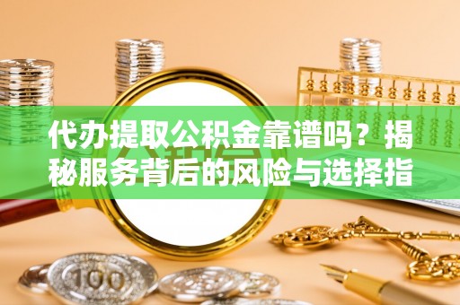 永康代办提取公积金靠谱吗？揭秘服务背后的风险与选择指南