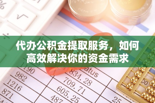 永康代办公积金提取服务，如何高效解决你的资金需求