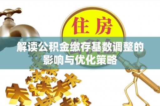 永康解读公积金缴存基数调整的影响与优化策略