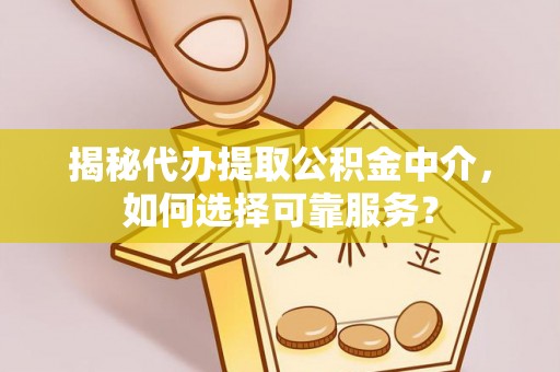 永康揭秘代办提取公积金中介，如何选择可靠服务？