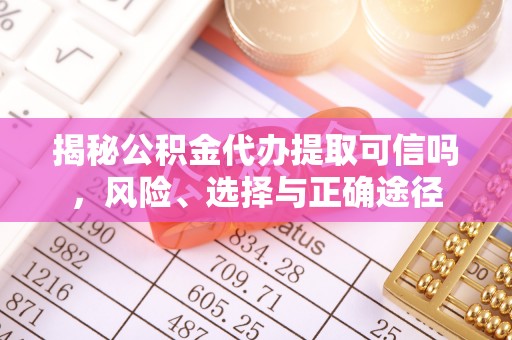 永康揭秘公积金代办提取可信吗，风险、选择与正确途径