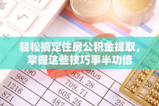 永康轻松搞定住房公积金提取，掌握这些技巧事半功倍