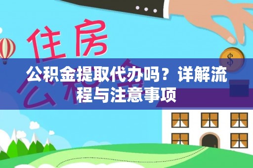 永康公积金提取代办吗？详解流程与注意事项