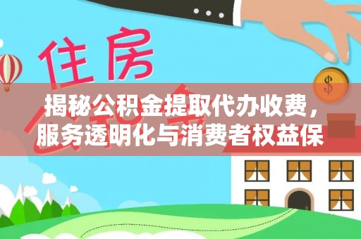 永康揭秘公积金提取代办收费，服务透明化与消费者权益保障