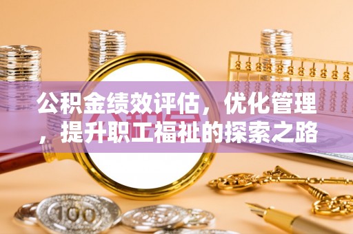 永康公积金绩效评估，优化管理，提升职工福祉的探索之路