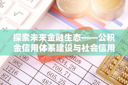 永康探索未来金融生态——公积金信用体系建设与社会信用体系的深度融合