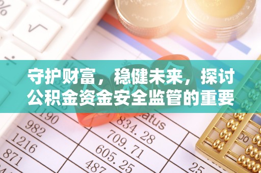 永康守护财富，稳健未来，探讨公积金资金安全监管的重要性与实践