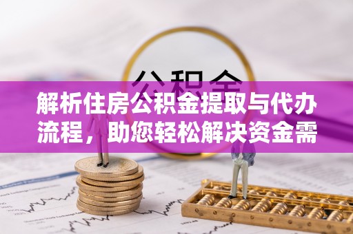永康解析住房公积金提取与代办流程，助您轻松解决资金需求