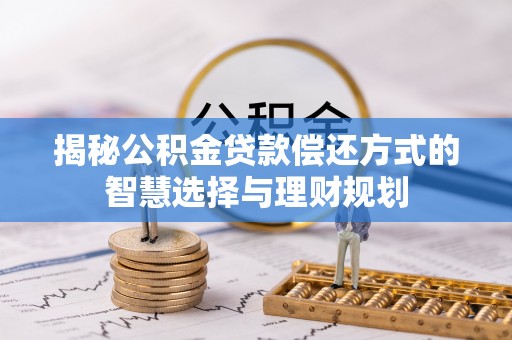永康揭秘公积金贷款偿还方式的智慧选择与理财规划