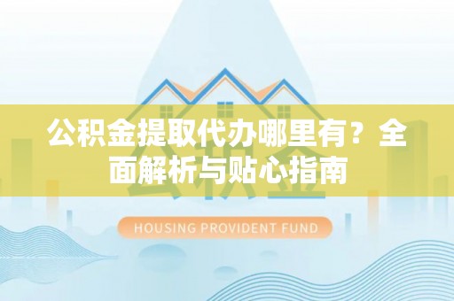 永康公积金提取代办哪里有？全面解析与贴心指南