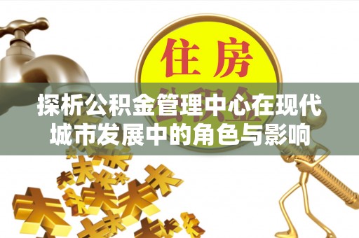 永康探析公积金管理中心在现代城市发展中的角色与影响