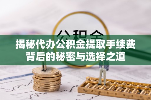 永康揭秘代办公积金提取手续费背后的秘密与选择之道