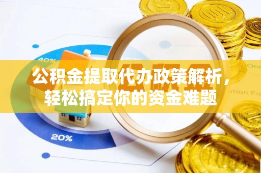 永康公积金提取代办政策解析，轻松搞定你的资金难题