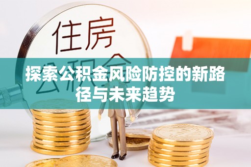 永康探索公积金风险防控的新路径与未来趋势