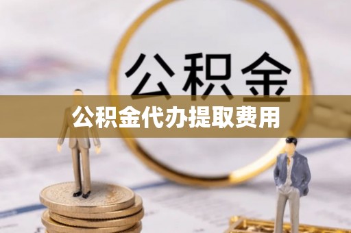 永康公积金代办提取费用
