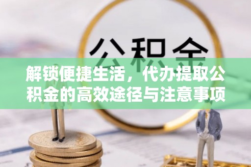 永康解锁便捷生活，代办提取公积金的高效途径与注意事项