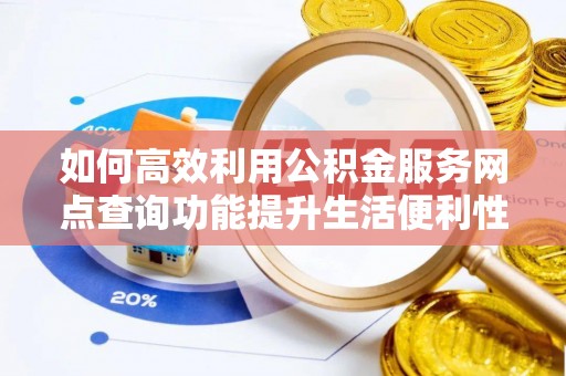 永康如何高效利用公积金服务网点查询功能提升生活便利性
